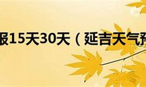 延吉天气预报15天_东北延吉天气预报15天